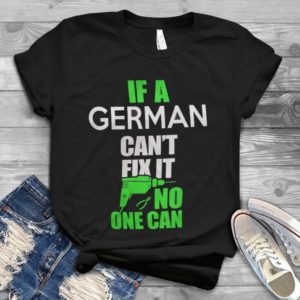 If A German Can't Fix It No One Can Handmade Shirt