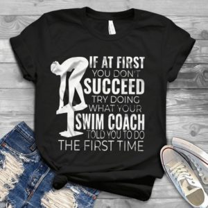If At First You Don't Succeed Try Doing What Your Swim Coach Told Handmade Shirt