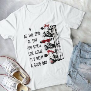 If At The End Of Day You Smell Like Cows It's Been A Good Day Handmade Shirt