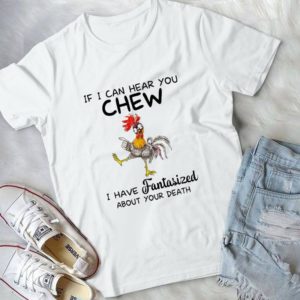If I Can Hear You Chew I Have Fantasized About Your Death Handmade Shirt