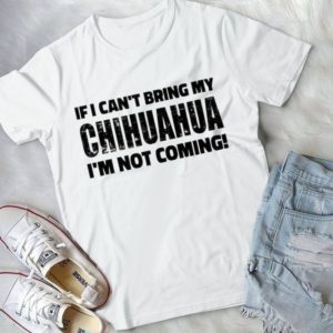 If I Can't Bring My Chihuahua I'm Not Coming Handmade Shirt