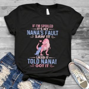 If I'm Spoiled It's My Nana's Fault Saw It Liked It Told Nana Got It Handmade Shirt