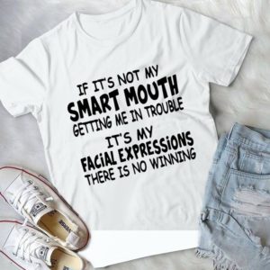 If It's Not My Smart Mough Getting Me In Trouble It's My Facial Expressions Handmade Shirt