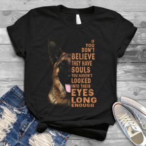 If You Don't Believe They Have Souls You Haven't Looked Into Their Eyes Handmade Shirt