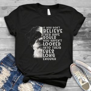 If You Don't Believe They Have Souls You Haven't Looked Into Theirr Handmade Shirt
