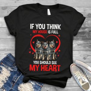 If You Think My House Is Full You Should See My Heart Handmade Shirt