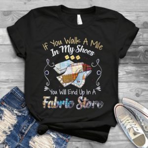If You Walk A Mile In My Shoes You Will End Up A Fabric Store Handmade Shirt