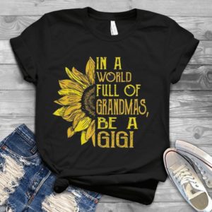 In A World Full Of Grandmas, Be A Gigi Sunflower Handmade Shirt