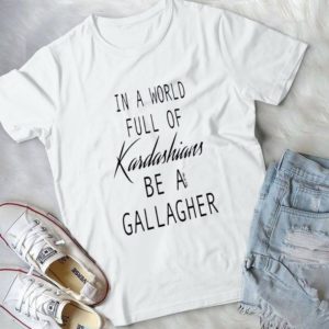In A World Full Of Kardashians Be A Gallaghter Handmade Shirt