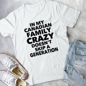 In My Canadian Family Crazy Doesn't Skip A Generation Handmade Shirt_compressed