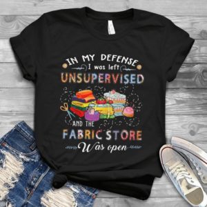 In My Defense I Was Left Unssupervised And The Fabric Store Handmade Shirt
