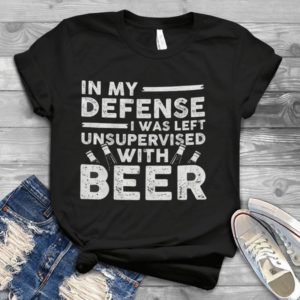 In My Defense I Was Left Unsupervised With Beer Handmade Shirt