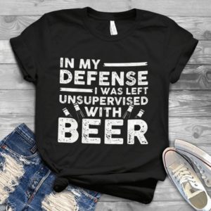 In My Defense I Was Left Unsupervised With Beer Handmade Shirt