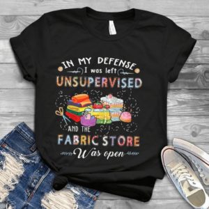 In My Defense I Was Unsupervised And The Fabric Store Was Open Handmade Shirt