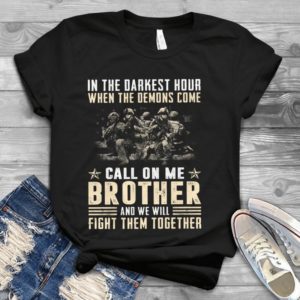 In The Darkest Hour When The Demons Come Call On Me Brother Veteran Shirt