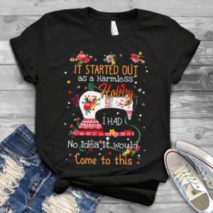 It Stared Out As A Harmless Hobby I Had No Idea It Would Handmade Shirt