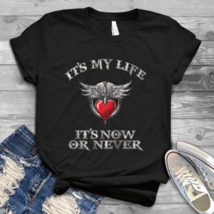 It's My Life It's Now Or Never Handmade Shirt
