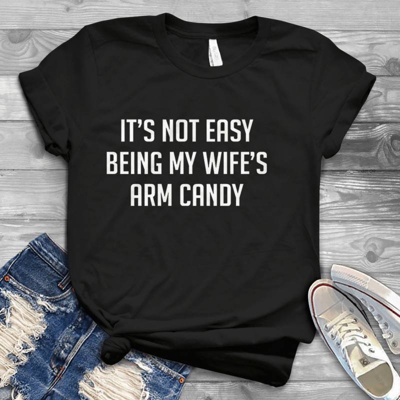 It's Not Easy Being My Wife's Arm Candy - UszTee Best T-Shirts