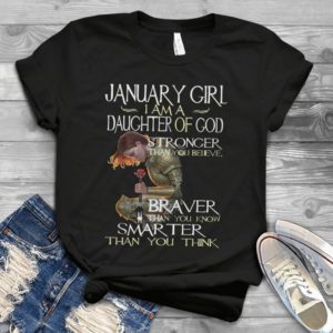 January Girl I Am A Daughter Of God Stronger Braver And Smarter Handmade Shirt