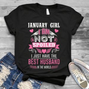 January Girl I Am Not Spoled I Just Have Best Husband Handmade Shirt
