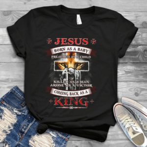 Jesus Born As A Baby Freached As A Child Killed As A Man Arose As A Victor Handmade Shirt