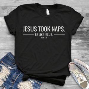 Jesus Took Naps Be Like Jesus Handmade Shirt