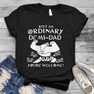 Just An Ordinary Demi-Dad You're Welcome Handmade Shirt