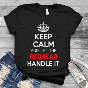 Keep Calm And Let The Redhead Handle It Handmade Shirt