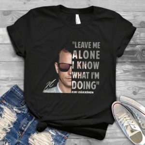 Leave Me Alone I Know What I'm Doing Kimi Raikkonen Handmade Shirt