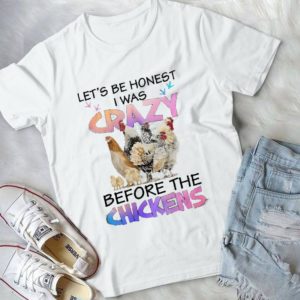 Let's Be Honest I Was Crazy Before The Chickens Handmade Shirt