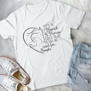 Let's Be Honest If Horses Could Talk I'd Have No Need For People Handmade Shirt