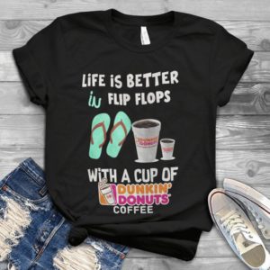 Life Is Better In Flip Flops With A Cup Of Dunkin Donuts Coffee Handmade Shirt