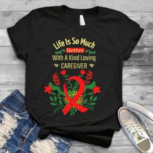 Life Is So Much Better With A Kind Loving Caregiver Handmade Shirt_compressed