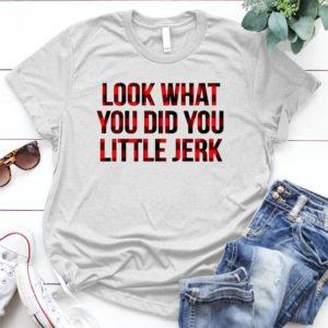 Look-what-you-did-you-little-jerk.. - Shirt T-Shirt Funny - Gift Shirt - Best Shirt - Handmade Shirt