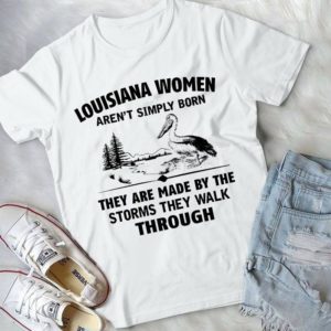 Louisiana Women Aren't Simply Born They Are Made By The Storms Handmade Shirt