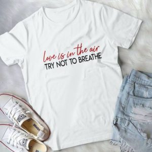 Love Is In The Air Try Not To Breathe Handmade Shirt