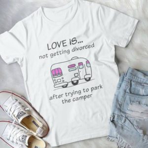 Love Is Not Getting Divorced After Trying To Park The Camper Handmade Shirt