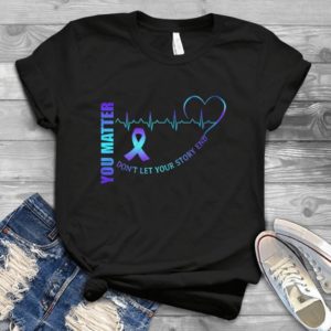 Love Life You Matter Do Not Let Your Story End  Unisex Handmade Shirt_compressed