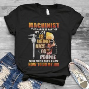 Machinist The Hardest Part Of My Job Is Being Nice To People Handmade Shirt