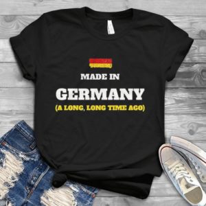 Made In Germany A Long Long Time Ago Handmade Shirt