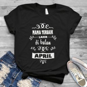 Mama Terbaik Lahir Di Bulan April Handmade Shirt