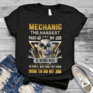 Mechanic The Hardest Part Of My Job Is Being Nice To People Who Think They Know Handmade Shirt