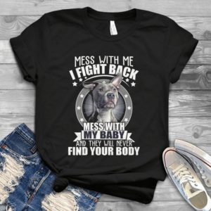 Mess With Me I Fight Back Mess With My Baby And They Will Never Find Your Body Handmade Shirt