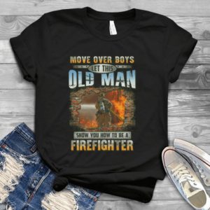 Move Over Boys Let This Old Man Show You How To Be A Firefighter Handmade Shirt
