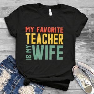 My Favorite Teacher Is My Wife Handmade Shirt