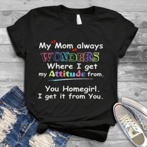 My Mom Always Wonders Where I Get My Attitude From Handmade Shirt