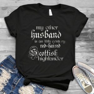 My Other Husband Is An 18th Century Red-haired Scottish Highlander Handmade Shirt
