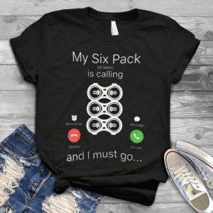 My Six Pack Is Calling And I Must Go Handmde Shirt