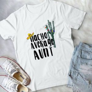 Nacho Average Aunt Nacho Lovers Cactus Mexico Handmade Shirt
