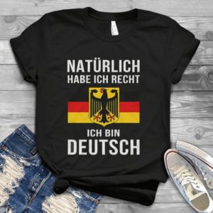 Naturlich Habe Ich Recht Ich Bin Deutsch Handmade Shirt